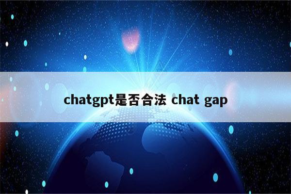 chatgpt是否合法 chat gap