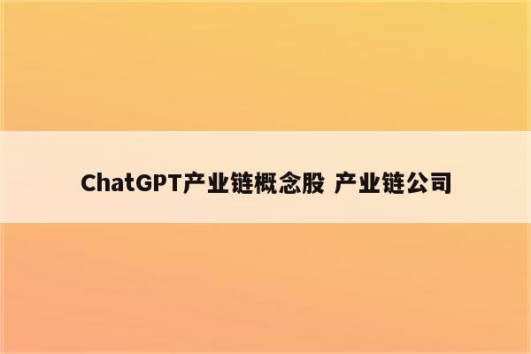 ChatGPT产业链概念股 产业链公司