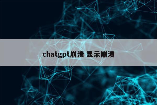 chatgpt崩溃 显示崩溃