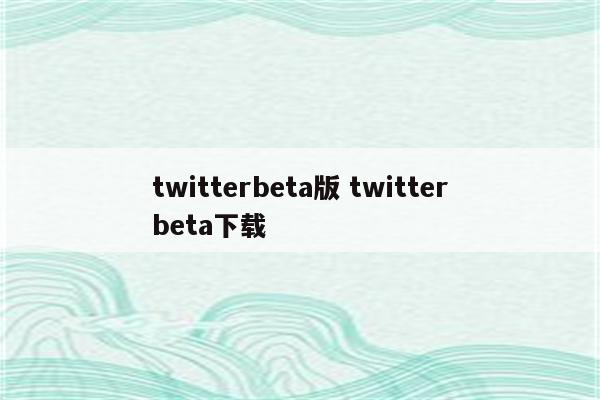 twitterbeta版 twitterbeta下载
