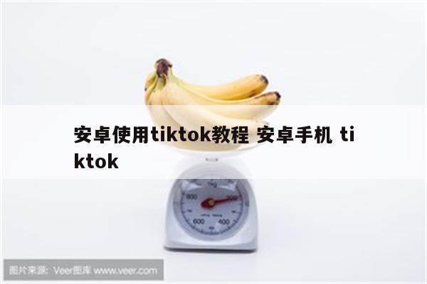 安卓使用tiktok教程 安卓手机 tiktok