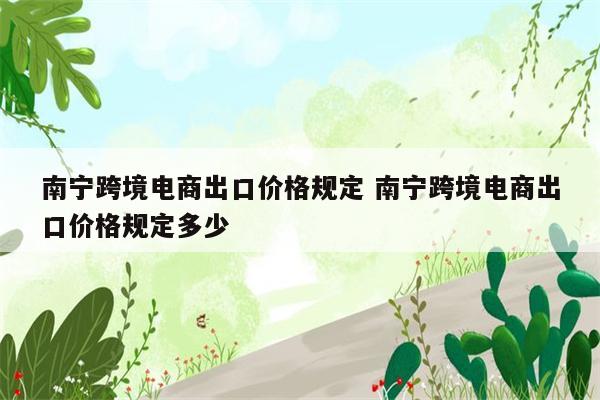 南宁跨境电商出口价格规定 南宁跨境电商出口价格规定多少