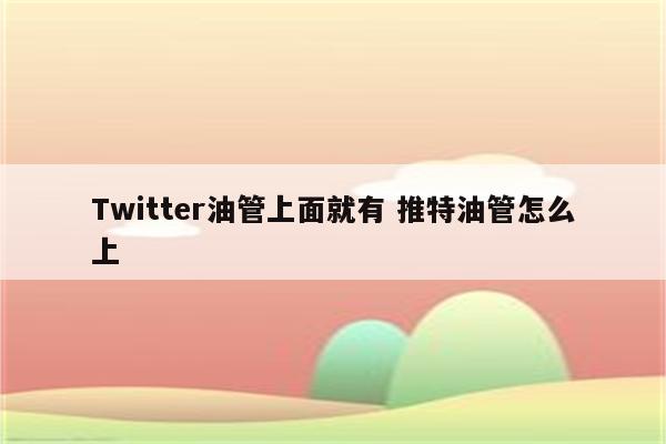 Twitter油管上面就有 推特油管怎么上