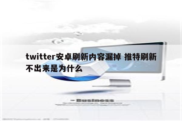 twitter安卓刷新内容漏掉 推特刷新不出来是为什么
