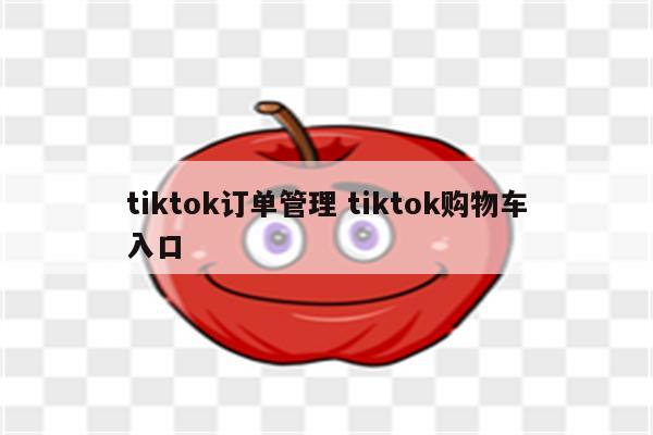 tiktok订单管理 tiktok购物车入口