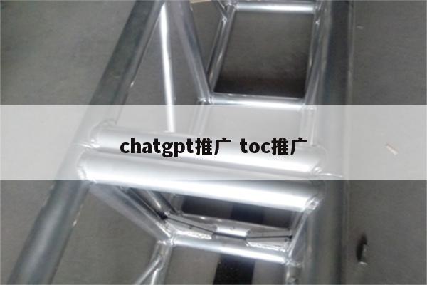 chatgpt推广 toc推广