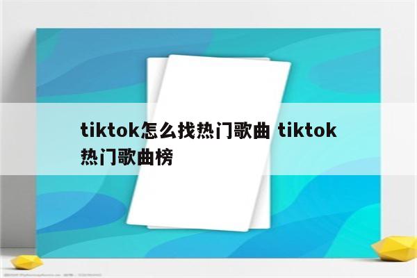 tiktok怎么找热门歌曲 tiktok热门歌曲榜