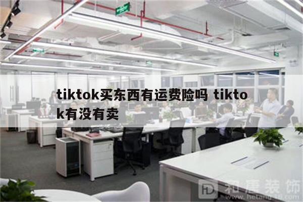 tiktok买东西有运费险吗 tiktok有没有卖