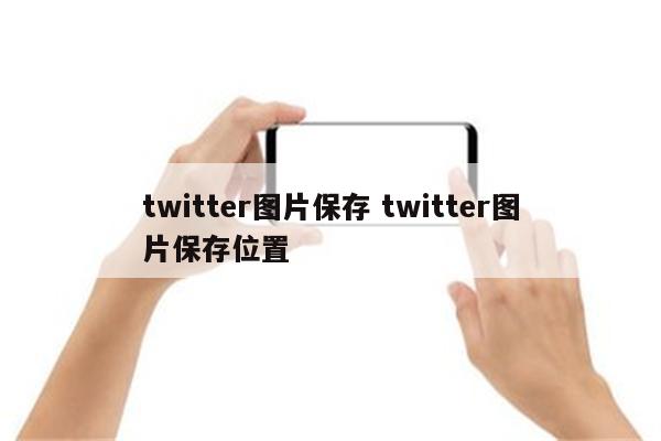 twitter图片保存 twitter图片保存位置