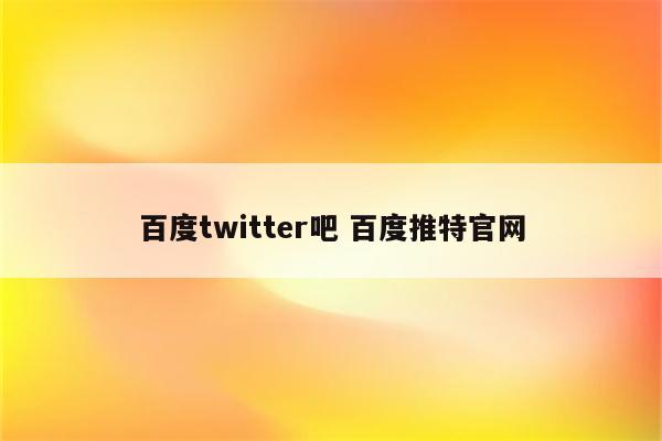 百度twitter吧 百度推特官网