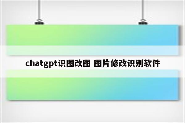 chatgpt识图改图 图片修改识别软件