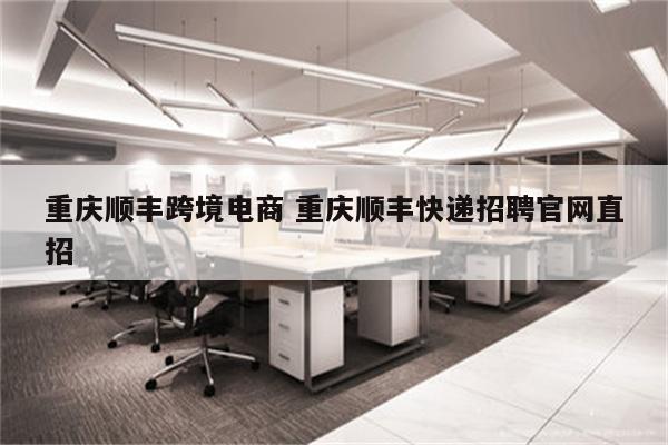 重庆顺丰跨境电商 重庆顺丰快递招聘官网直招