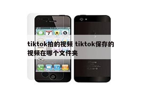 tiktok拍的视频 tiktok保存的视频在哪个文件夹