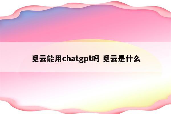 觅云能用chatgpt吗 觅云是什么