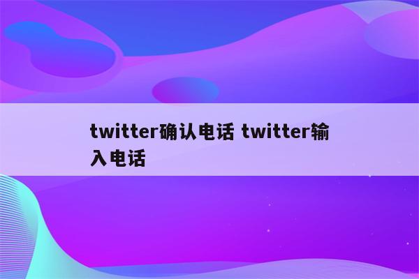 twitter确认电话 twitter输入电话