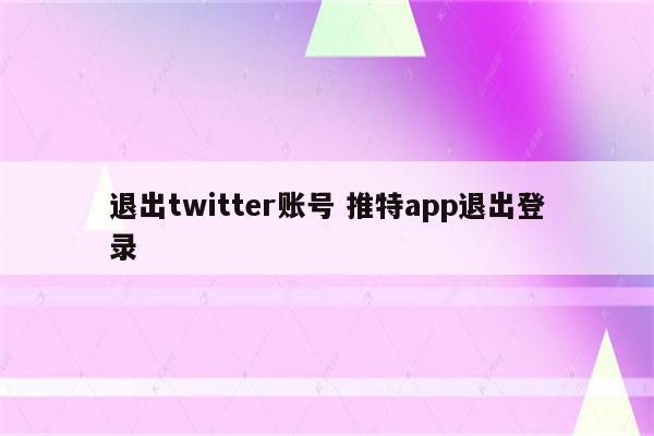退出twitter账号 推特app退出登录