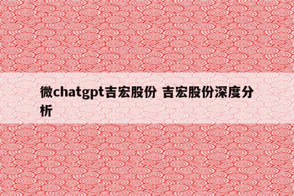 微chatgpt吉宏股份 吉宏股份深度分析