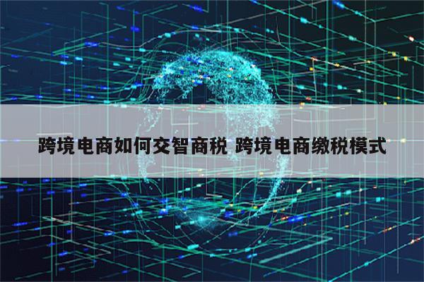 跨境电商如何交智商税 跨境电商缴税模式