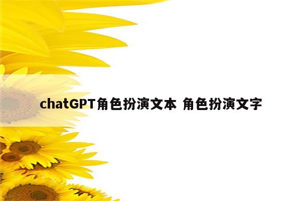 chatGPT角色扮演文本 角色扮演文字