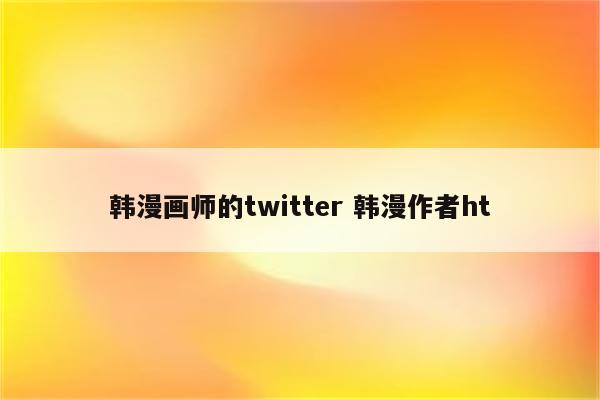 韩漫画师的twitter 韩漫作者ht
