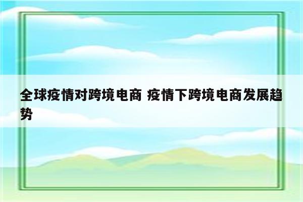 全球疫情对跨境电商 疫情下跨境电商发展趋势