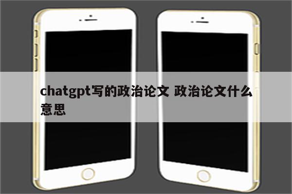 chatgpt写的政治论文 政治论文什么意思