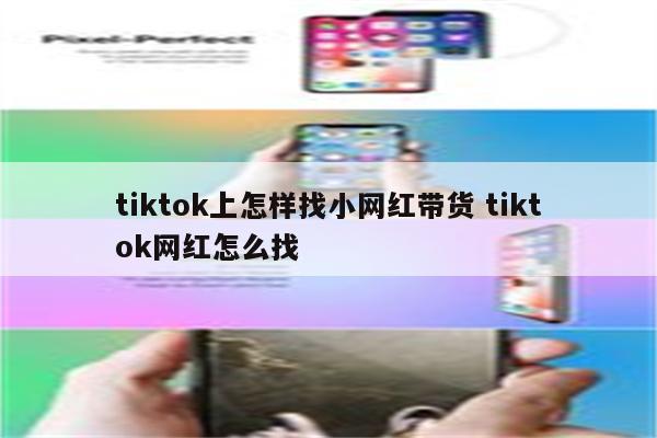 tiktok上怎样找小网红带货 tiktok网红怎么找