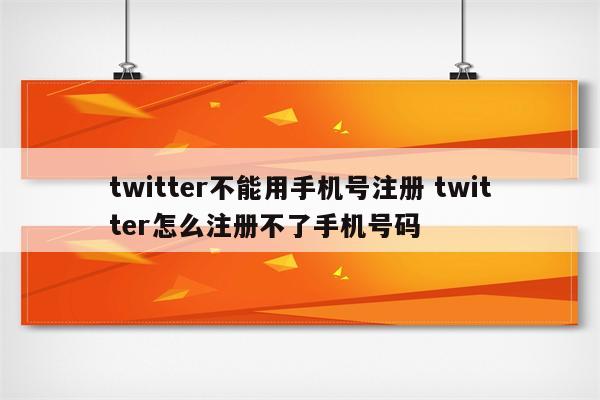 twitter不能用手机号注册 twitter怎么注册不了手机号码