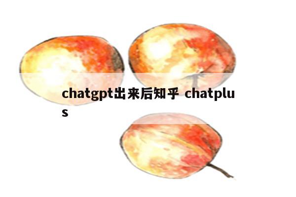 chatgpt出来后知乎 chatplus