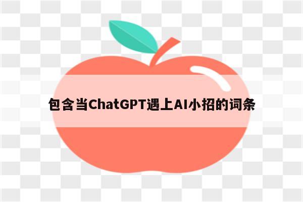 包含当ChatGPT遇上AI小招的词条