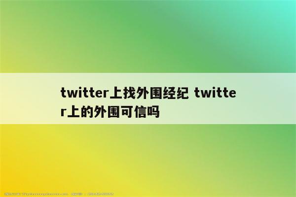 twitter上找外围经纪 twitter上的外围可信吗