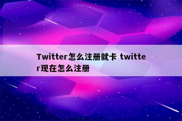Twitter怎么注册就卡 twitter现在怎么注册