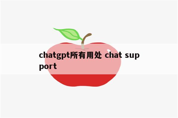 chatgpt所有用处 chat support