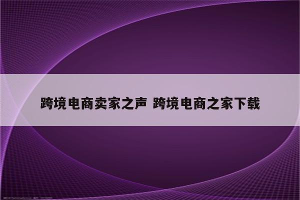跨境电商卖家之声 跨境电商之家下载