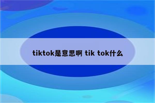 tiktok是意思啊 tik tok什么