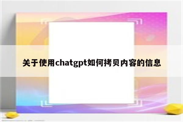 关于使用chatgpt如何拷贝内容的信息