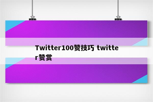 Twitter100赞技巧 twitter赞赏
