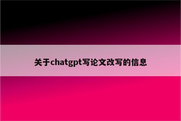 关于chatgpt写论文改写的信息