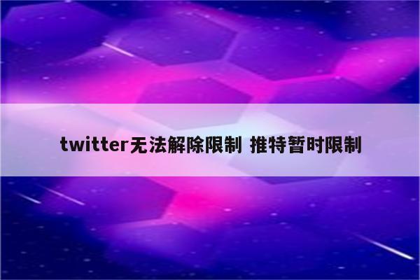 twitter无法解除限制 推特暂时限制