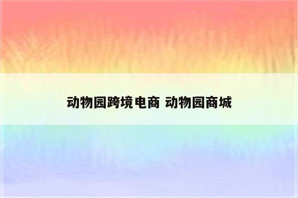 动物园跨境电商 动物园商城