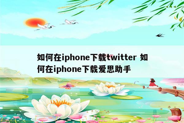 如何在iphone下载twitter 如何在iphone下载爱思助手