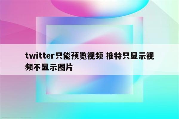 twitter只能预览视频 推特只显示视频不显示图片