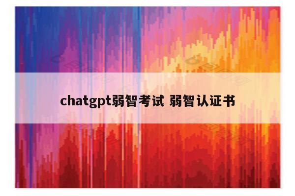 chatgpt弱智考试 弱智认证书