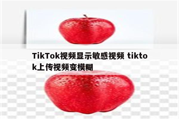 TikTok视频显示敏感视频 tiktok上传视频变模糊