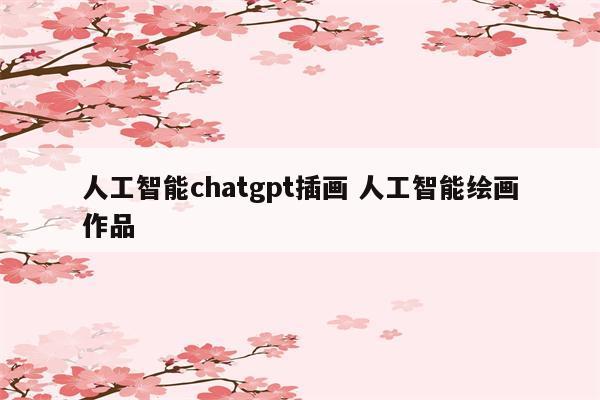 人工智能chatgpt插画 人工智能绘画作品