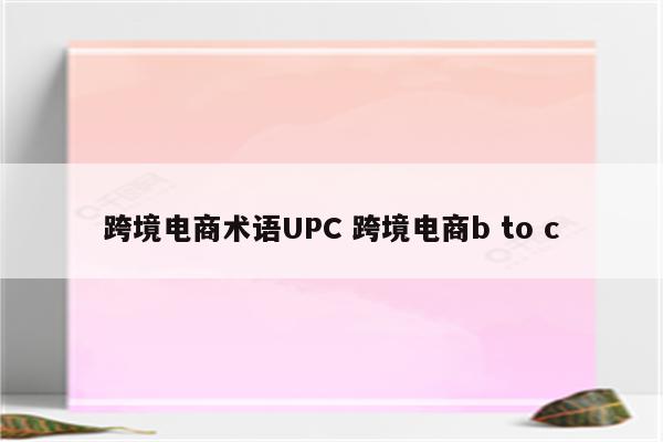 跨境电商术语UPC 跨境电商b to c