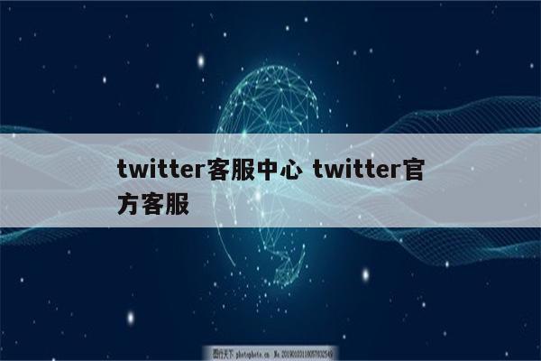 twitter客服中心 twitter官方客服