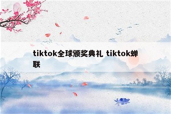 tiktok全球颁奖典礼 tiktok蝉联