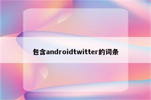 包含androidtwitter的词条