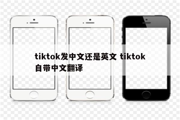 tiktok发中文还是英文 tiktok自带中文翻译